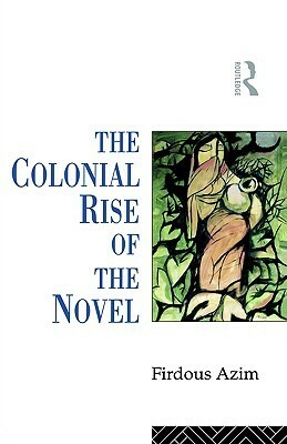 The Colonial Rise of the Novel by Firdous Azim