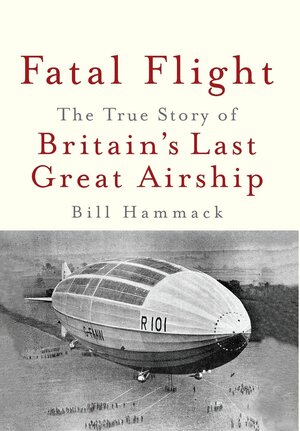 Fatal Flight: The True Story of Britain's Last Great Airship by Bill Hammack