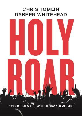 Holy Roar: 7 Words That Will Change the Way You Worship by Darren Whitehead, Chris Tomlin