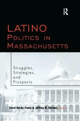 Latino Politics in Massachusetts: Struggles, Strategies and Prospects by Carol Hardy-Fanta, Jeffrey Gerson