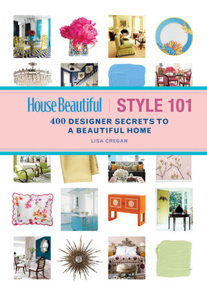 House Beautiful Style 101: 400 Designer Secrets to a Beautiful Home by Lisa Cregan