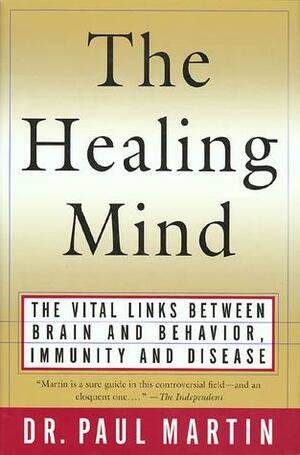 The Healing Mind: The Vital Links Between Brain and Behavior, Immunity and Disease by Paul R. Martin