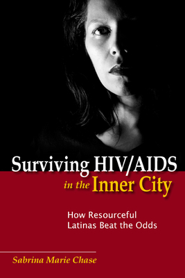 Surviving Hiv/AIDS in the Inner City: How Resourceful Latinas Beat the Odds by Sabrina Chase