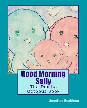 Good Morning Sally: The Dumbo Octopus Book by Angelina Beckham