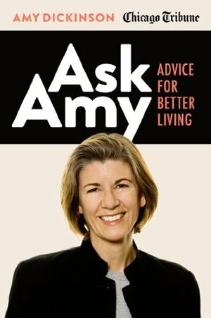 Ask Amy: Advice for Better Living by Amy Dickinson