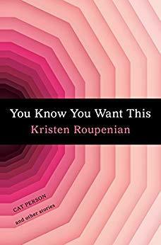 You Know You Want This: Cat Person and Other Stories by Kristen Roupenian