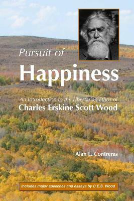 Pursuit of Happiness: An Introduction to the Libertarian Ethos of Charles Erskine Scott Wood by Alan L. Contreras