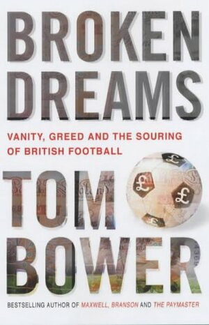 Broken Dreams: Vanity, Greed and the Souring of British Football by Tom Bower