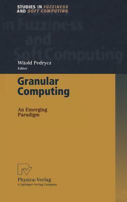 Granular Computing: An Emerging Paradigm by 