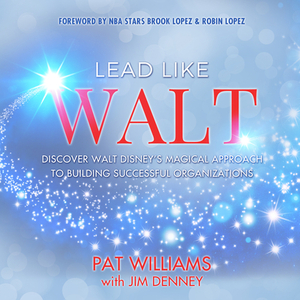 Lead Like Walt: Discover Walt Disney's Magical Approach to Building Successful Organizations by Pat Williams