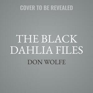 The Black Dahlia Files: The Mob, the Mogul, and the Murder That Transfixed Los Angeles by Don Wolfe