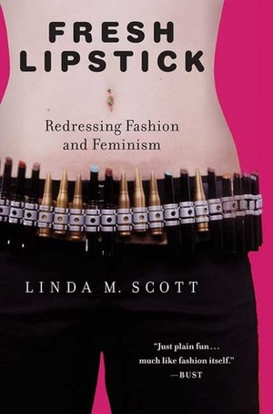 Fresh Lipstick: Redressing Fashion and Feminism by Linda M. Scott