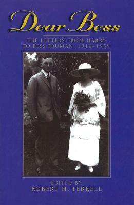 Dear Bess Dear Bess Dear Bess: The Letters from Harry to Bess Truman, 1910-1959 the Letters from Harry to Bess Truman, 1910-1959 the Letters from Har by 