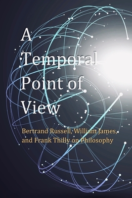 A Temporal Point of View: Bertrand Russell, William James, and Frank Thilly on Philosophy by David Christopher Lane