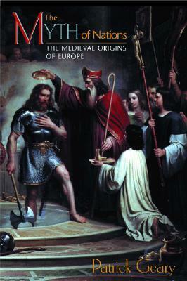 The Myth of Nations: The Medieval Origins of Europe by Patrick J. Geary