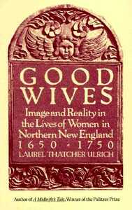 Good Wives: Image and Reality in the Lives of Women in Northern New England, 1650-1750 by Laurel Thatcher Ulrich