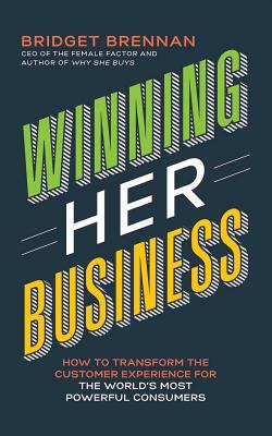 Winning Her Business: How to Transform the Customer Experience for the World's Most Powerful Consumers by Bridget Brennan