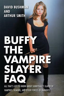 Buffy the Vampire Slayer FAQ: All That's Left to Know about Sunnydale's Slayer of Vampires Demons and Other Forces of Darkness by David Bushman