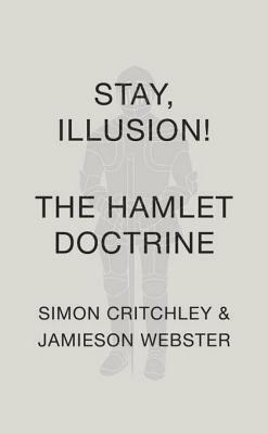 Stay, Illusion!: The Hamlet Doctrine by Jamieson Webster, Simon Critchley