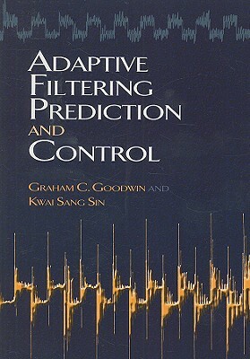 Adaptive Filtering Prediction and Control by Graham C. Goodwin, Kwai Sang Sin