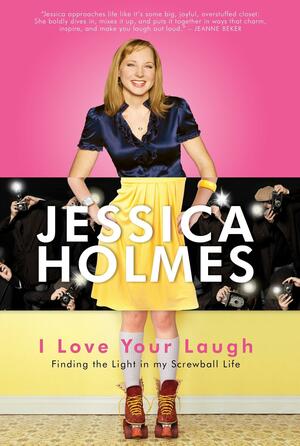 I Love Your Laugh: Finding the Light in My Screwball Life by Jessica Holmes