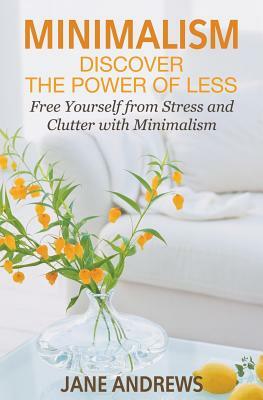 Minimalism: Discover the Power Of Less: Free Yourself from Stress and Clutter with Minimalism by Jane Andrews