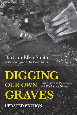 Digging Our Own Graves: Coal Miners and the Struggle Over Black Lung Disease by Barbara Ellen Smith