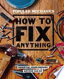 Popular Mechanics: How to Fix Anything: Essential Home Repairs Anyone Can Do by The Editors of Popular Mechanics, The Editors of Popular Mechanics