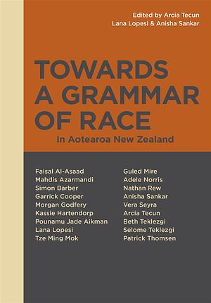 Towards a Grammar of Race in Aotearoa New Zealand by Arcia Tecun, Lana Lopesi, Anisha Sankar