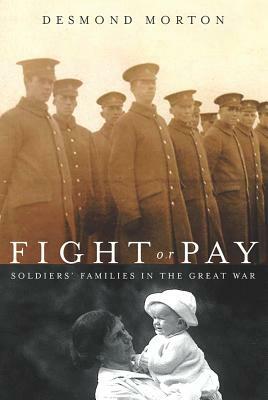 Fight or Pay: Soldiers' Families in the Great War by Desmond Morton