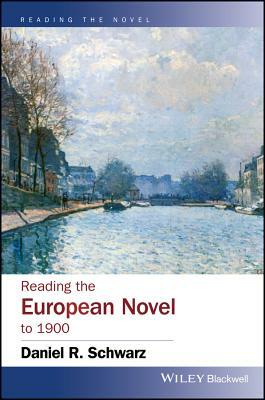 Reading the European Novel to 1900: A Critical Study of Major Fiction from Cervantes' Don Quixote to Zola's Germinal by Daniel R. Schwarz