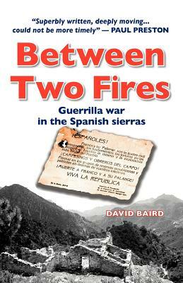 Between Two Fires-Guerrilla war in the Spanish sierras by David Baird