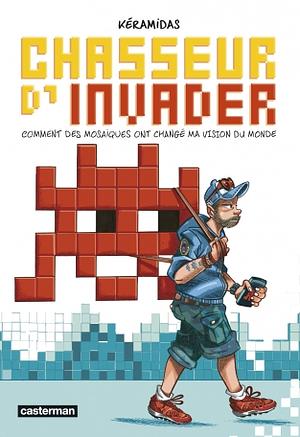 Chasseur d'Invader: Comment des mosaïques ont changé ma vision du monde by Nicolas Kéramidas