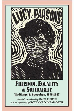 Lucy Parsons: Freedom, Equality & Solidarity - Writings & Speeches, 1878-1937 by Lucy E. Parsons