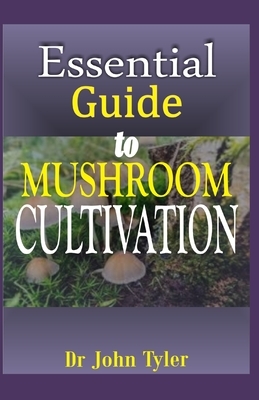 Essential guide to Mushroom Cultivation: A definite guide to cultivation and self use by John Tyler