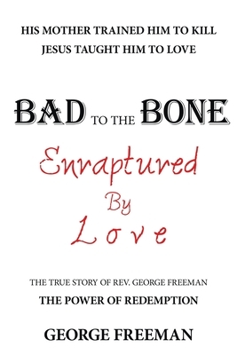 Bad to the Bone Enraptured by Love: The True Story of Rev. George Freeman by George Freeman
