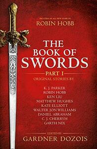 The Book of Swords: Part 1 by Garth Nix, C.J. Cherryh, K.J. Parker, Ken Liu, Robin Hobb, Kate Elliott, Walter Jon Williams, Matthew Hughes, Gardner Dozois, Daniel Abraham