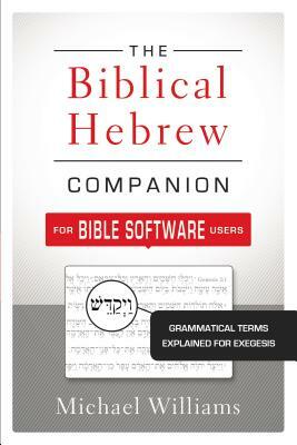 The Biblical Hebrew Companion for Bible Software Users: Grammatical Terms Explained for Exegesis by Michael Williams