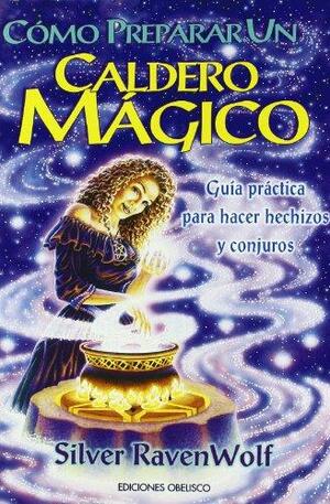 Cómo preparar un caldero mágico: Guía práctica para hacer hechizos y conjuros by Silver RavenWolf