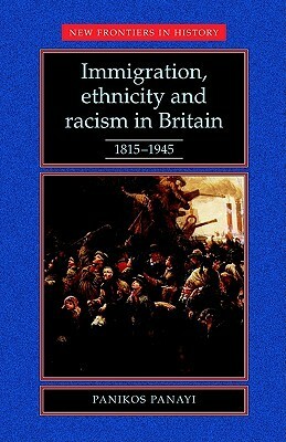 Immigration, Ethnicity and Racism in Britain, 1815-1945 by Panikos Panayi