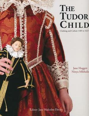 The Tudor Child: Clothing and Culture 1485 to 1625 by Ninya Mikhaila, Jane Huggett