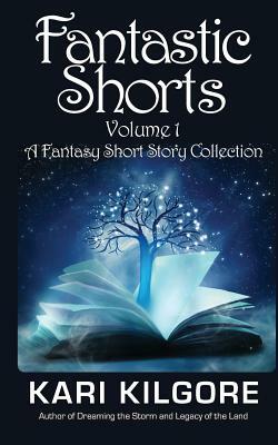 Fantastic Shorts: Volume 1: A Fantasy Short Story Collection by Kari Kilgore
