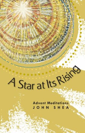 A Star at Its Rising: Advent Meditations by John Shea