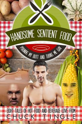 Handsome Sentient Food Pounds My Butt And Turns Me Gay: Eight Tales Of Hot Food by Chuck Tingle