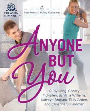Anyone But You: 6 Best-Friend's-Sibling Romances by Ruby Lang, Christy McKellen, Elley Arden, Christine S Feldman, Kathryn Brocato, Synithia Williams