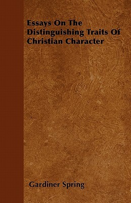 Essays On The Distinguishing Traits Of Christian Character by Gardiner Spring