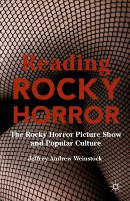 Reading Rocky Horror: The Rocky Horror Picture Show and Popular Culture by Jeffrey Andrew Weinstock