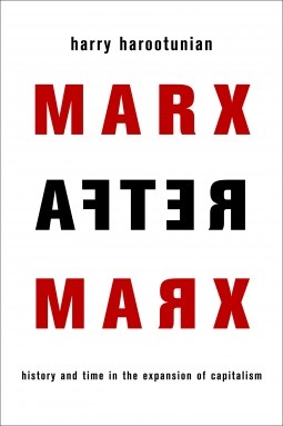 Marx After Marx History and Time in the Expansion of Capitalism by Harry Harootunian