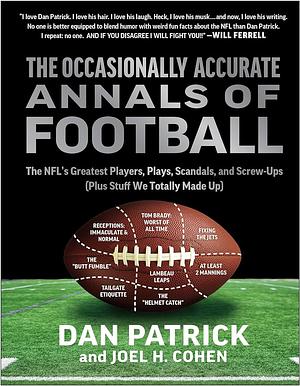 The Occasionally Accurate Annals of Football: The NFL's Greatest Players, Plays, Scandals, and Screw-Ups (Plus Stuff We Totally Made Up) by Dan Patrick, Joel H. Cohen
