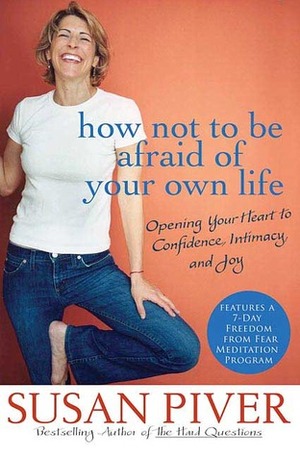 How Not to Be Afraid of Your Own Life: Opening Your Heart to Confidence, Intimacy, and Joy by Susan Piver